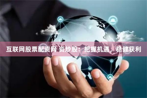 互联网股票配资网 资炒股：把握机遇，稳健获利