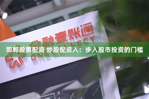 邯郸股票配资 炒股配资入：步入股市投资的门槛